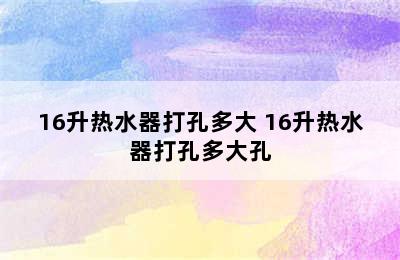 16升热水器打孔多大 16升热水器打孔多大孔